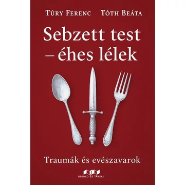 Sebzett test – éhes lélek  - Traumák és evészavarok - Túry Ferenc, Tóth Beáta
