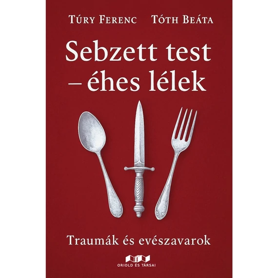 Sebzett test – éhes lélek  - Traumák és evészavarok - Túry Ferenc, Tóth Beáta